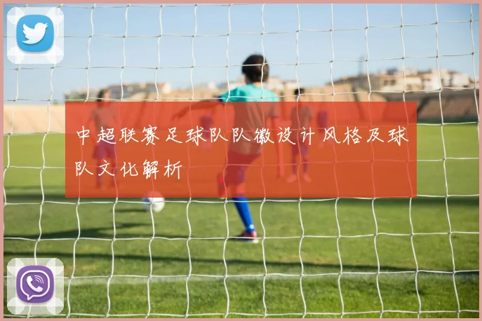 中超联赛足球队队徽设计风格及球队文化解析