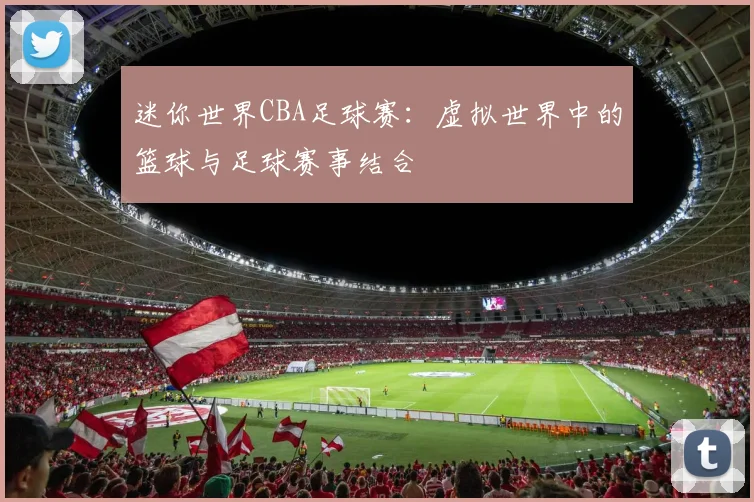 迷你世界CBA足球赛：虚拟世界中的篮球与足球赛事结合