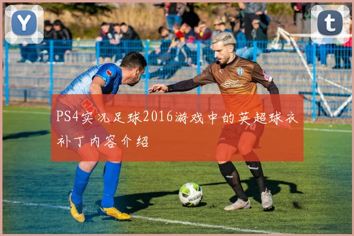PS4实况足球2016游戏中的英超球衣补丁内容介绍
