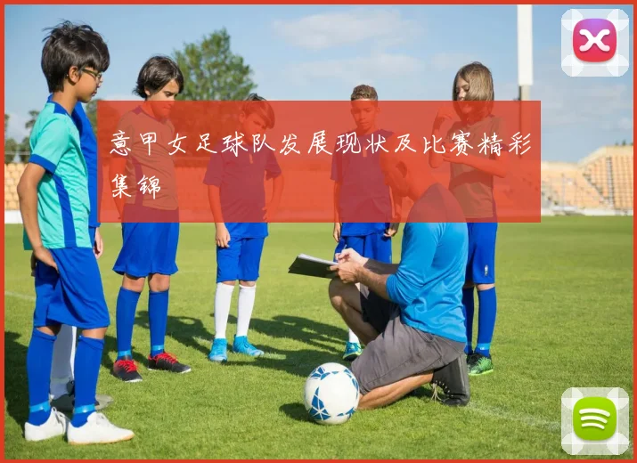 意甲女足球队发展现状及比赛精彩集锦