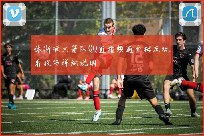 休斯顿火箭队QQ直播频道介绍及观看技巧详细说明