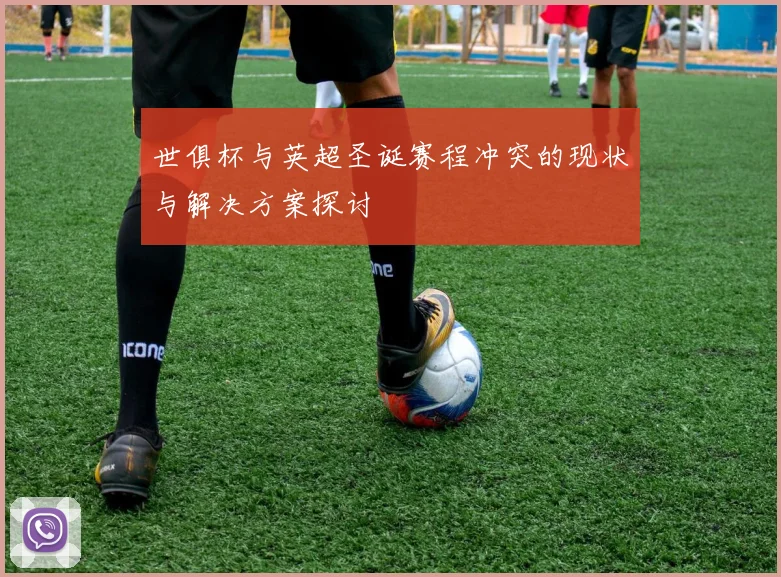 世俱杯与英超圣诞赛程冲突的现状与解决方案探讨