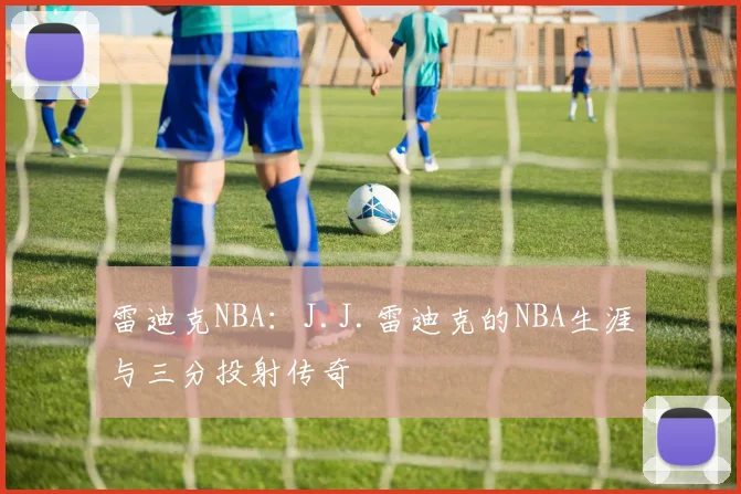 雷迪克NBA：J.J.雷迪克的NBA生涯与三分投射传奇